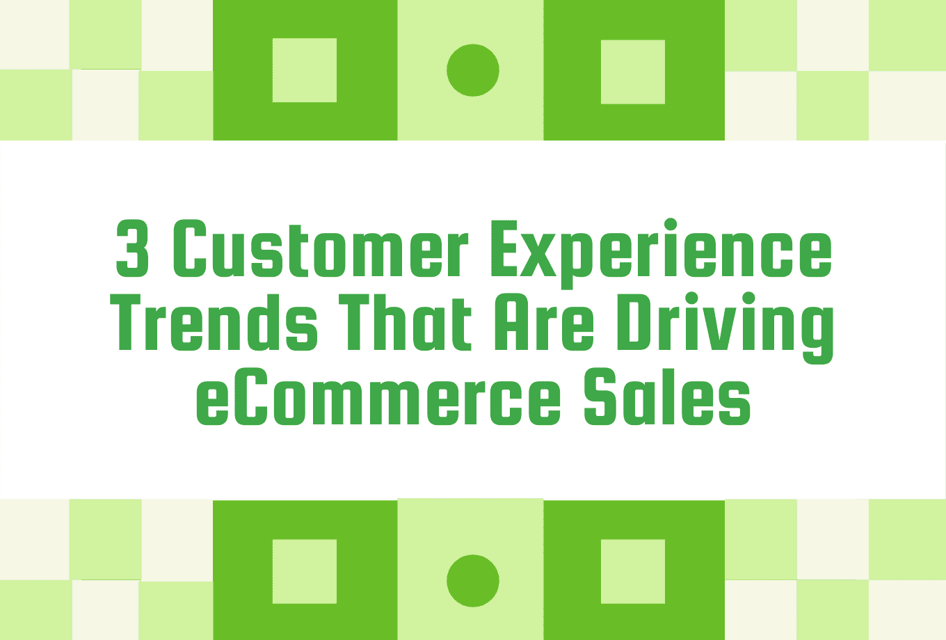 3 customer experience trends that are driving ecommerce sales